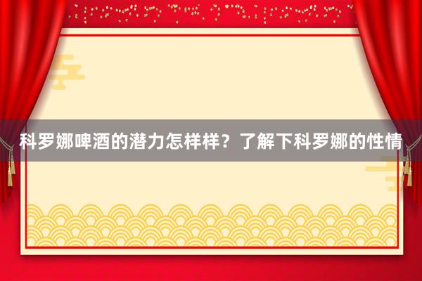 科罗娜啤酒的潜力怎样样？了解下科罗娜的性情