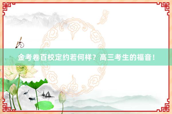 金考卷百校定约若何样？高三考生的福音！