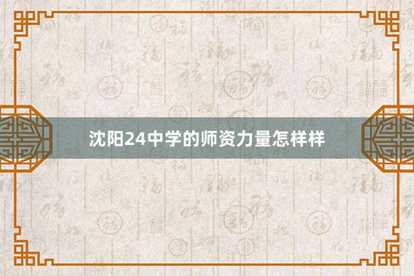 沈阳24中学的师资力量怎样样