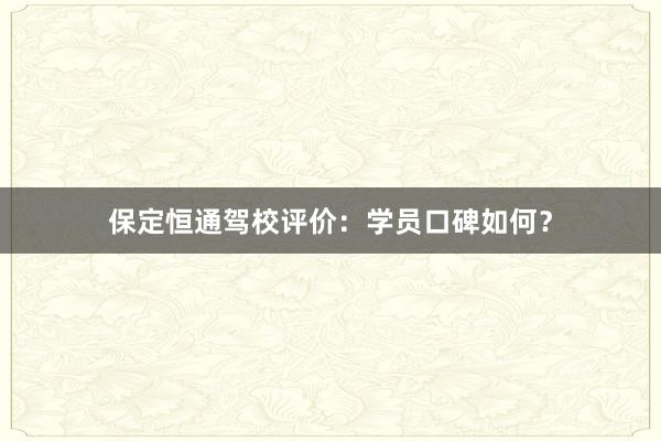 保定恒通驾校评价：学员口碑如何？