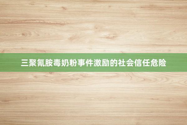 三聚氰胺毒奶粉事件激励的社会信任危险